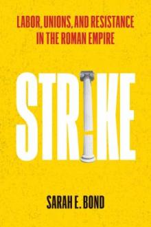 Strike : labor, unions, and resistance in the Roman Empire / Sarah E. Bond