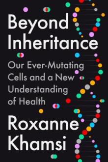 Beyond inheritance : our ever-mutating cells and a new understanding of health / Roxanne Khamsi