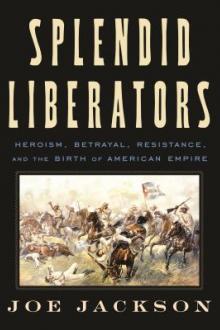 Splendid liberators : heroism, betrayal, resistance, and the birth of American empire / Joe Jackson