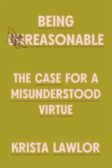 Being reasonable : the case for a misunderstood virtue / Krista Lawlor