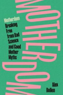 Motherdom : breaking free from bad science and good mother myths / Alex Bollen