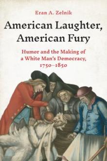 American laughter, American fury : humor and the making of a white man&#039;s democracy, 1750-1850 / Eran A. Zelnik