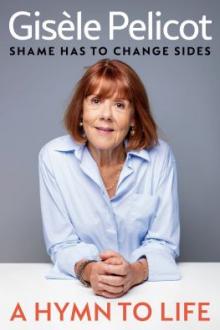 A hymn to life : shame has to change sides / Gisèle Pelicot with Judith Perrignon ; translated from the French by Natasha Lehrer and Ruth Diver