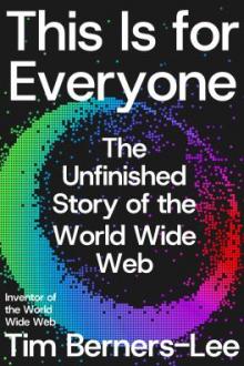 This is for everyone : the unfinished story of the World Wide Web / Tim Berners-Lee, with Stephen Witt