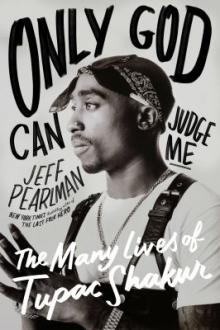 Only God can judge me : the many lives of Tupac Shakur / Jeff Pearlman