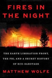 Fires in the night : the Earth Liberation Front, the FBI, and a secret history of eco-sabotage / Matthew Wolfe
