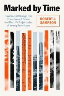 Marked by time : how social change has transformed crime and the life trajectories of young Americans / Robert J. Sampson