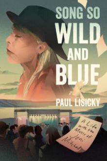 Song so wild and blue : a life with the music of Joni Mitchell / Paul Lisicky
