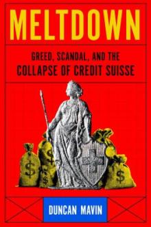 Meltdown : greed, scandal, and the collapse of Credit Suisse / Duncan Mavin