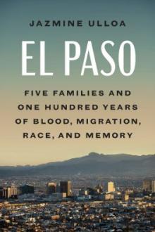 El Paso : five families and one hundred years of blood, migration, race, and memory / Jazmine Ulloa