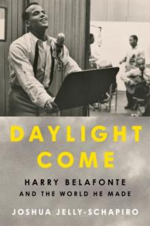 Daylight come : Harry Belafonte and the world he made / Joshua Jelly-Schapiro