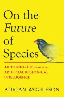 On the future of species : authoring life by means of artificial biological intelligence / Adrian Woolfson