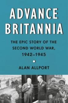 Advance Britannia : the epic story of the Second World War, 1942-1945 / Alan Allport