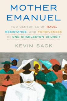 Mother Emanuel : two centuries of race, resistance, and forgiveness in one Charleston church / Kevin Sack