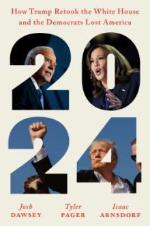 2024 : how Trump retook the White House and the democrats lost America / Josh Dawsey, Tyler Pager, Isaac Arnsdorf