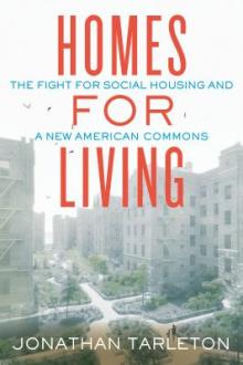 Homes for living : the fight for social housing and a new American commons / Jonathan Tarleton
