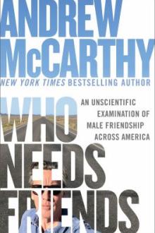 Who needs friends : an unscientific examination of male friendship across America / Andrew McCarthy