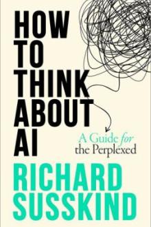 How to think about AI : a guide for the perplexed / Richard Susskind