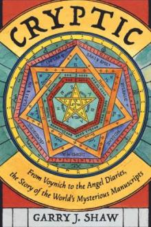 Cryptic : from Voynich to the angel diaries, the story of the world&#039;s most mysterious manuscripts / Garry J. Shaw