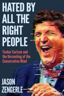 Hated by all the right people : Tucker Carlson and the unraveling of the conservative mind / Jason Zengerle