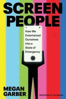 Screen people : how we entertained ourselves into a state of emergency / Megan Garber