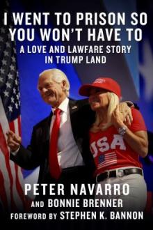I went to prison so you won&#039;t have to : a love and lawfare story in Trump land / Peter Navarro and Bonnie Brenner ; foreword by Stephen K. Bannon