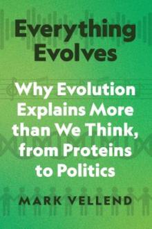 Everything evolves : why evolution explains more than we think, from proteins to politics / Mark Vellend