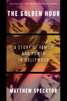 The golden hour : a story of family and power in Hollywood / Matthew Specktor