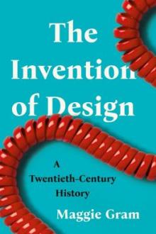 The invention of design : a twentieth-century history / Maggie Gram