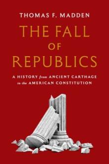 The fall of republics : a history from ancient Carthage to the American Constitution / Thomas F. Madden