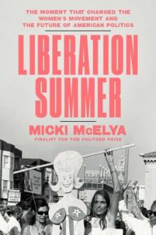 Liberation summer : the moment that changed the women's movement and the future of American politics / Micki McElya