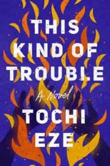 This kind of trouble : a novel / Tochi Eze